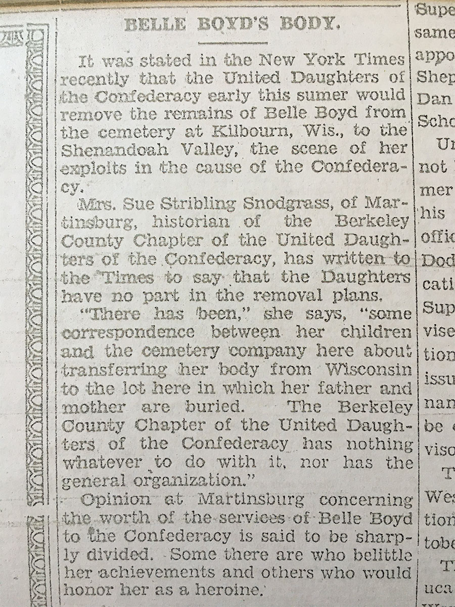 This undated article (possibly from the 1930s?) appeared in a local newspaper and reports on efforts to have Belle’s body returned from where she was buried in Kilbourne, Wisconsin. As the article makes very clear, Martinsburg was not at all interested. Now however, the local Belle Boyd House is a popular local attraction.